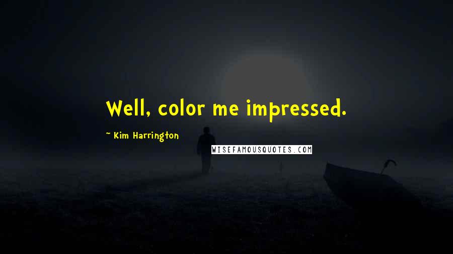Kim Harrington Quotes: Well, color me impressed.