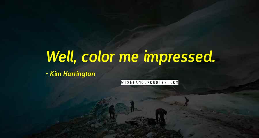 Kim Harrington Quotes: Well, color me impressed.