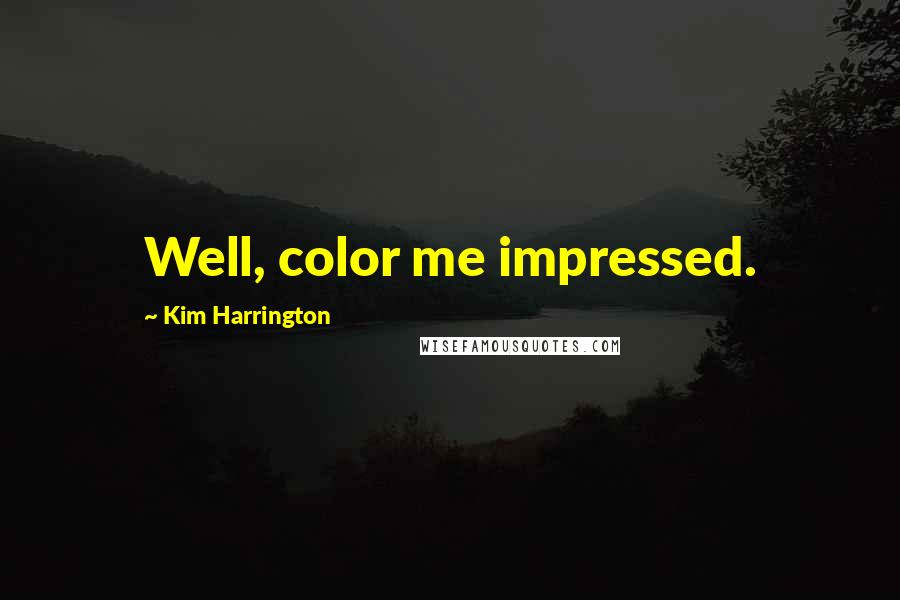 Kim Harrington Quotes: Well, color me impressed.