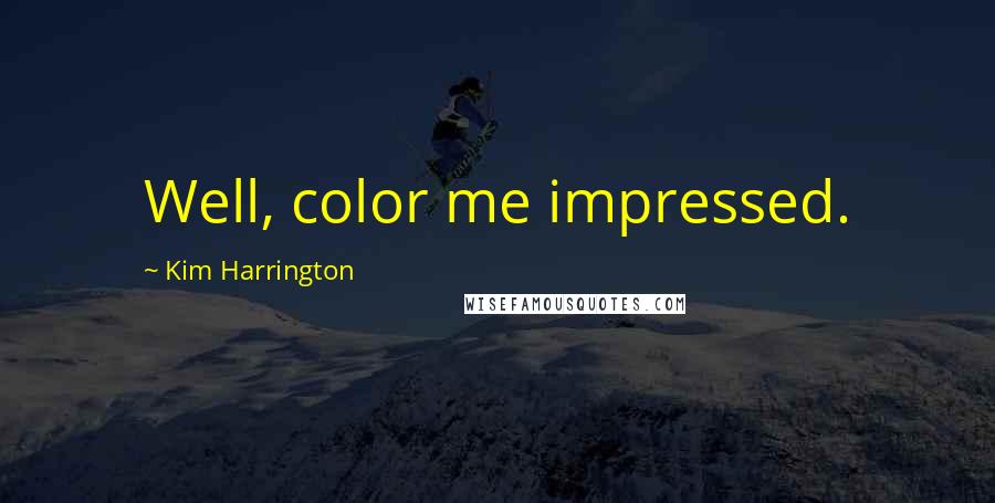 Kim Harrington Quotes: Well, color me impressed.