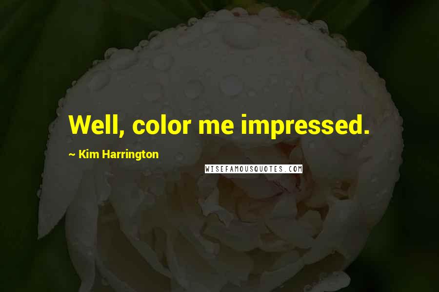 Kim Harrington Quotes: Well, color me impressed.