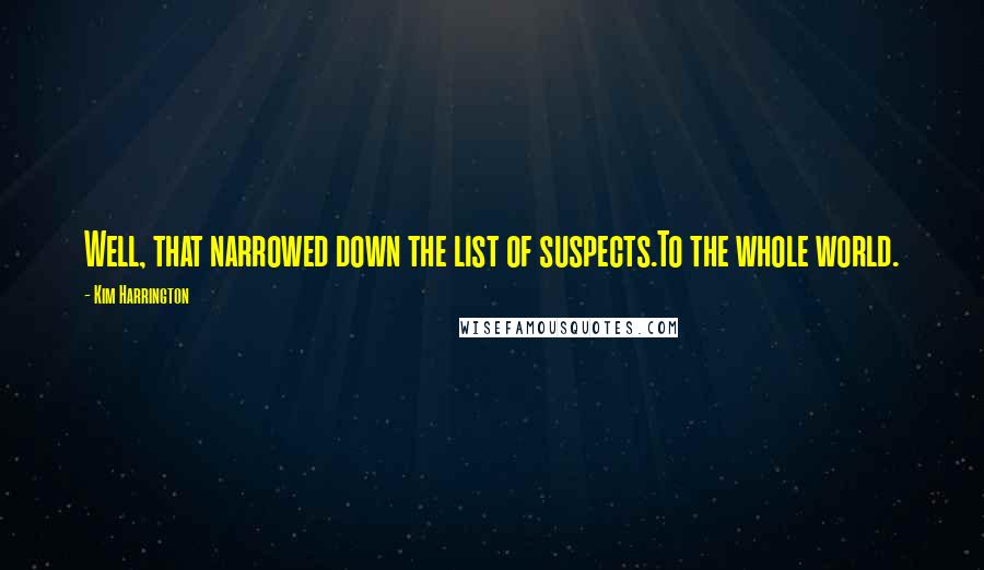 Kim Harrington Quotes: Well, that narrowed down the list of suspects.To the whole world.