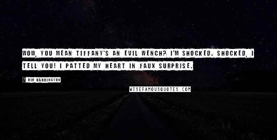 Kim Harrington Quotes: Wow, you mean Tiffany's an evil wench? I'm shocked. Shocked, I tell you! I patted my heart in faux surprise.