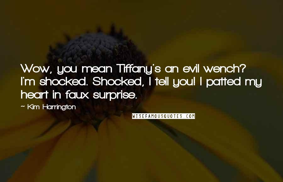 Kim Harrington Quotes: Wow, you mean Tiffany's an evil wench? I'm shocked. Shocked, I tell you! I patted my heart in faux surprise.