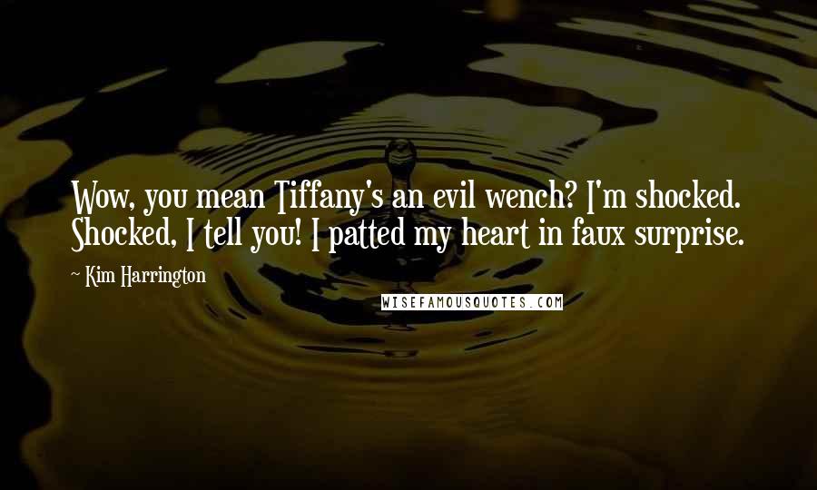 Kim Harrington Quotes: Wow, you mean Tiffany's an evil wench? I'm shocked. Shocked, I tell you! I patted my heart in faux surprise.