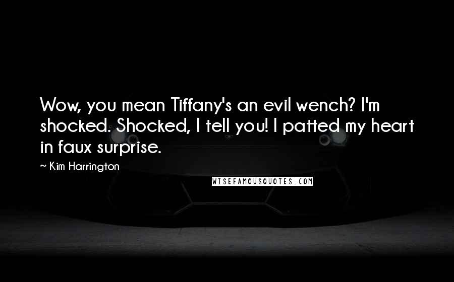 Kim Harrington Quotes: Wow, you mean Tiffany's an evil wench? I'm shocked. Shocked, I tell you! I patted my heart in faux surprise.