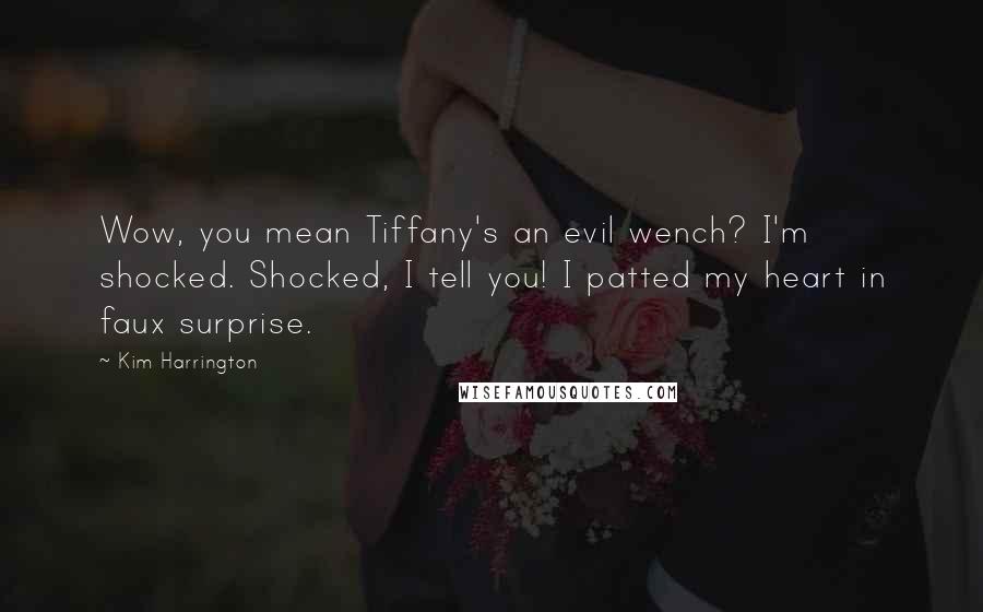 Kim Harrington Quotes: Wow, you mean Tiffany's an evil wench? I'm shocked. Shocked, I tell you! I patted my heart in faux surprise.