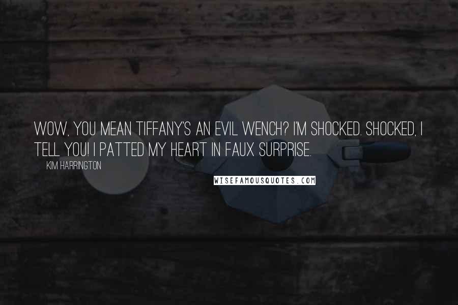 Kim Harrington Quotes: Wow, you mean Tiffany's an evil wench? I'm shocked. Shocked, I tell you! I patted my heart in faux surprise.