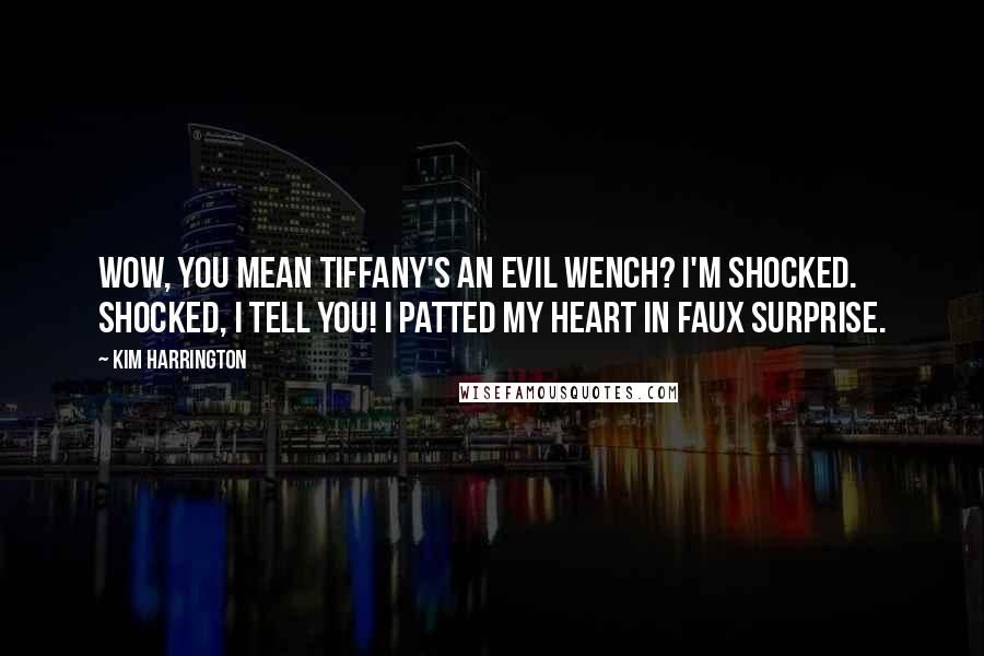 Kim Harrington Quotes: Wow, you mean Tiffany's an evil wench? I'm shocked. Shocked, I tell you! I patted my heart in faux surprise.