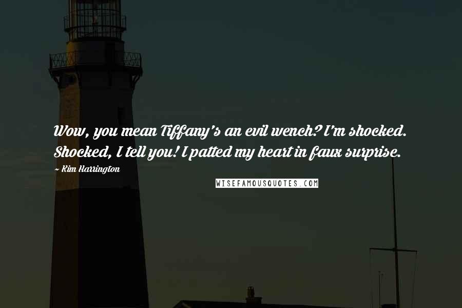 Kim Harrington Quotes: Wow, you mean Tiffany's an evil wench? I'm shocked. Shocked, I tell you! I patted my heart in faux surprise.