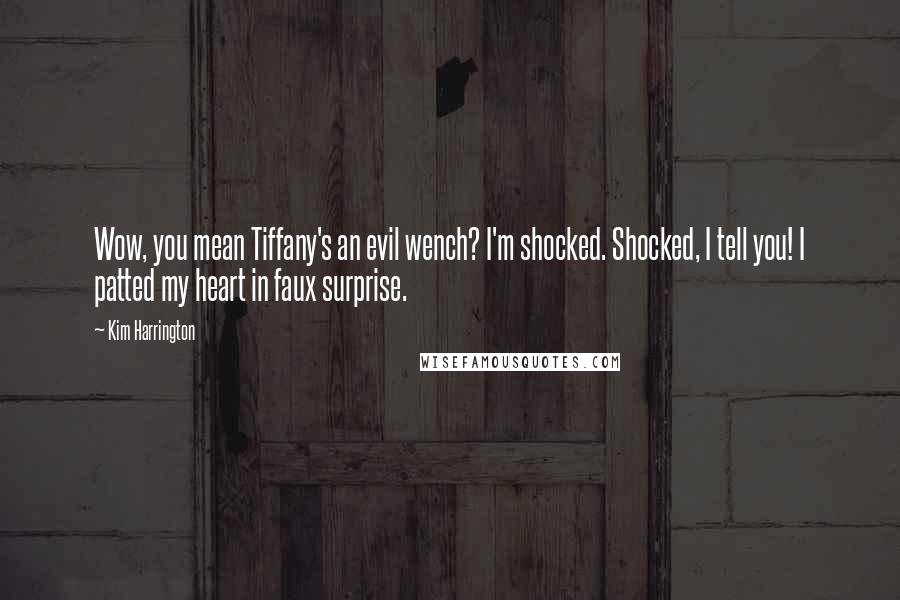 Kim Harrington Quotes: Wow, you mean Tiffany's an evil wench? I'm shocked. Shocked, I tell you! I patted my heart in faux surprise.