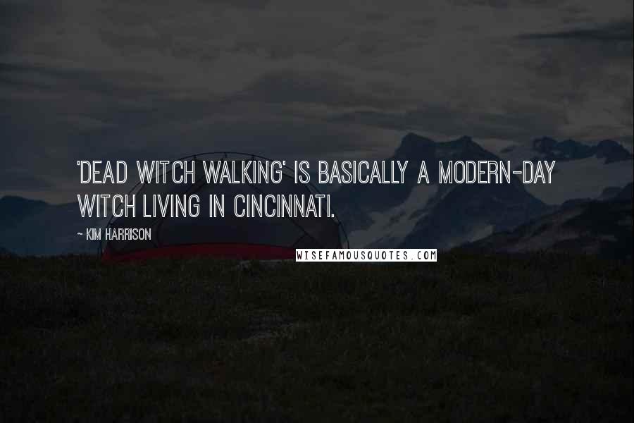 Kim Harrison Quotes: 'Dead Witch Walking' is basically a modern-day witch living in Cincinnati.