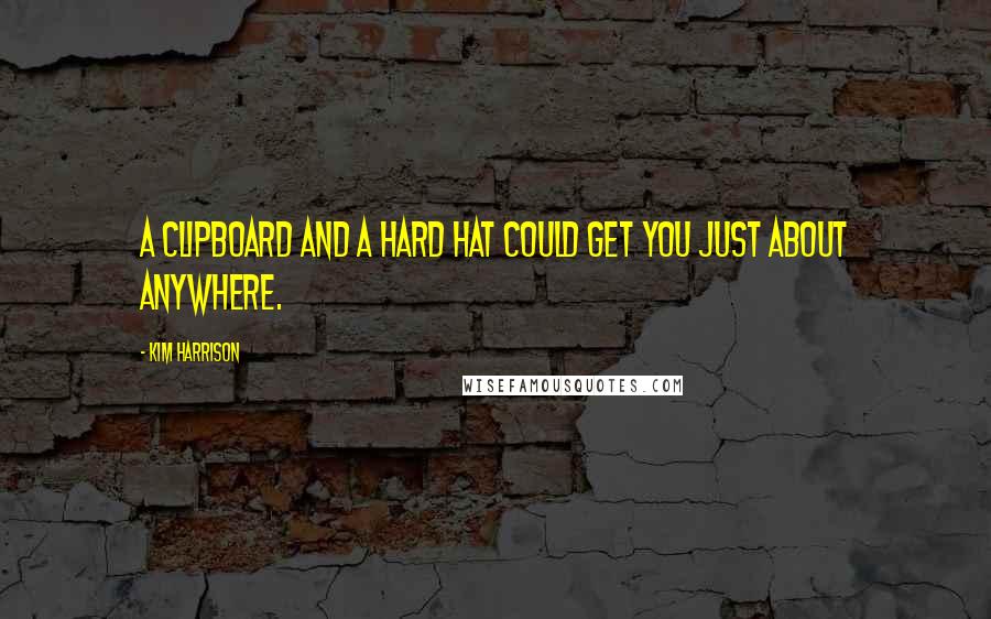 Kim Harrison Quotes: A clipboard and a hard hat could get you just about anywhere.