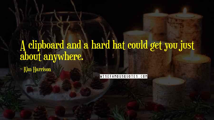 Kim Harrison Quotes: A clipboard and a hard hat could get you just about anywhere.