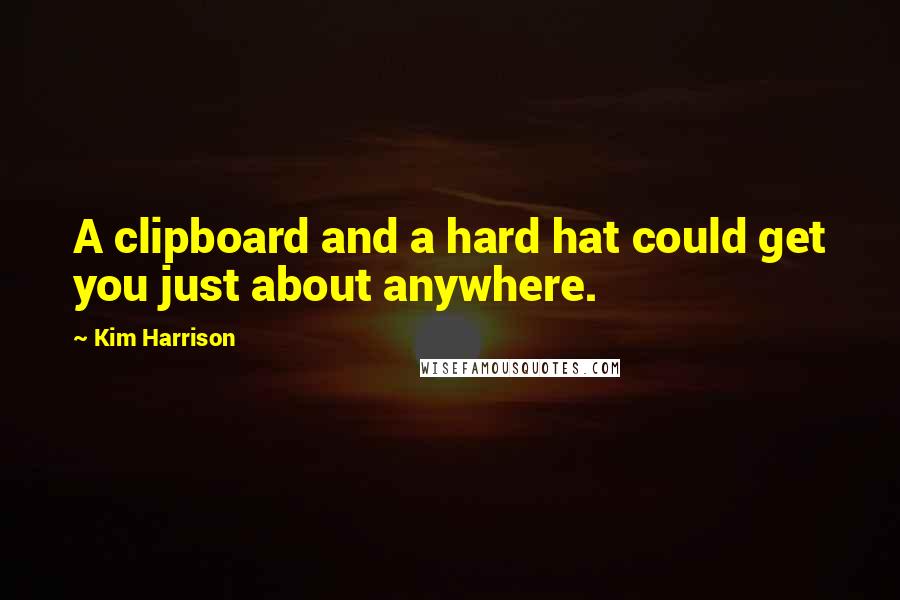 Kim Harrison Quotes: A clipboard and a hard hat could get you just about anywhere.