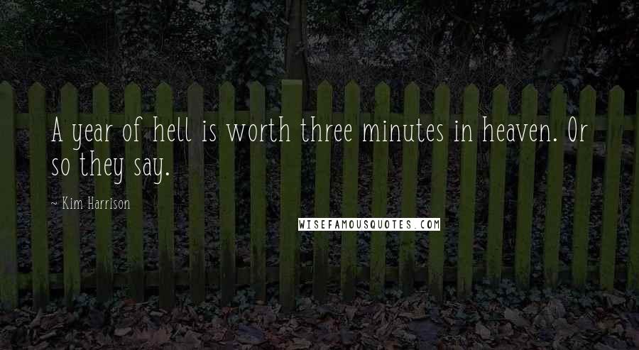 Kim Harrison Quotes: A year of hell is worth three minutes in heaven. Or so they say.