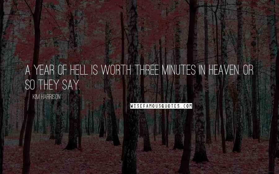 Kim Harrison Quotes: A year of hell is worth three minutes in heaven. Or so they say.