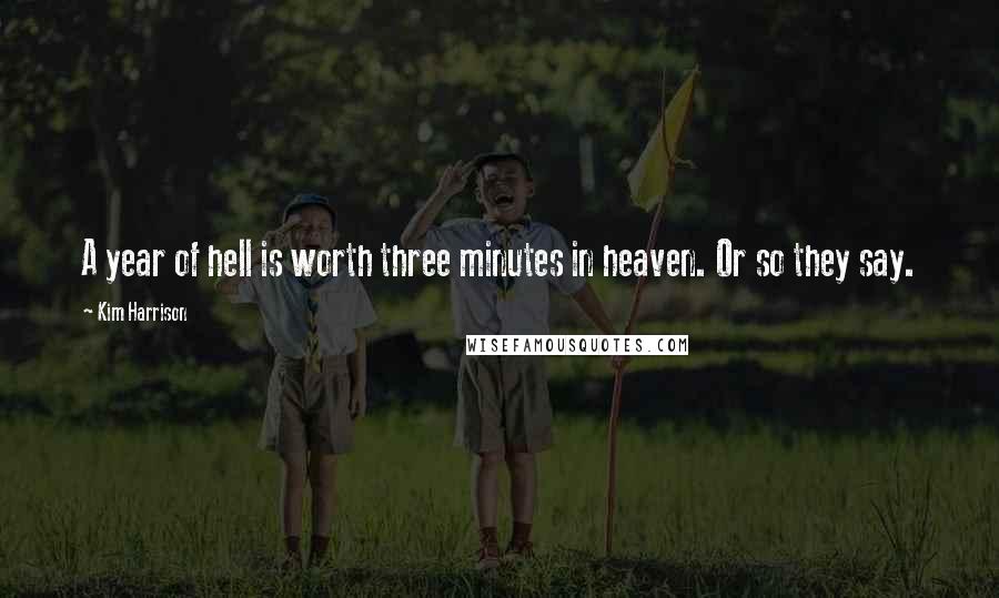 Kim Harrison Quotes: A year of hell is worth three minutes in heaven. Or so they say.