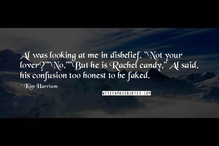 Kim Harrison Quotes: Al was looking at me in disbelief. "Not your lover?""No.""But he is Rachel candy," Al said, his confusion too honest to be faked.
