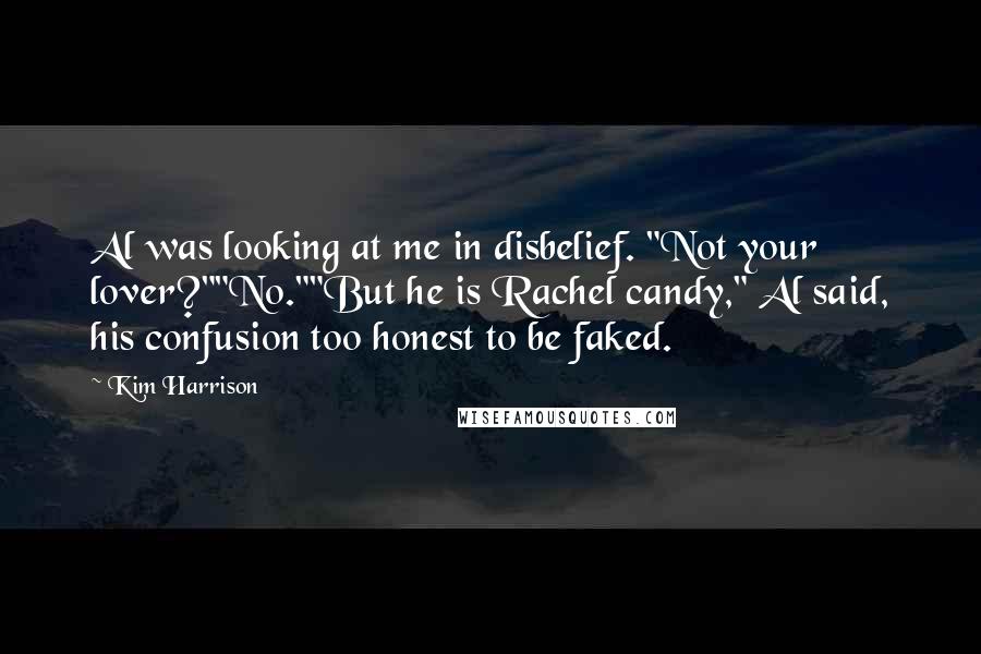 Kim Harrison Quotes: Al was looking at me in disbelief. "Not your lover?""No.""But he is Rachel candy," Al said, his confusion too honest to be faked.