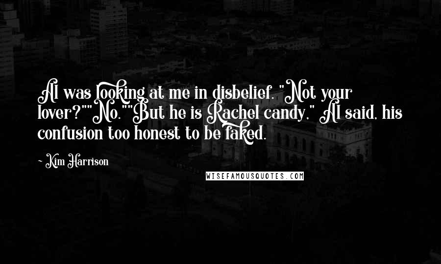 Kim Harrison Quotes: Al was looking at me in disbelief. "Not your lover?""No.""But he is Rachel candy," Al said, his confusion too honest to be faked.