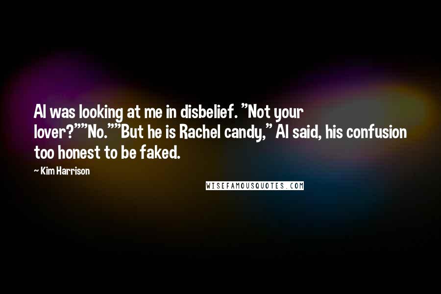 Kim Harrison Quotes: Al was looking at me in disbelief. "Not your lover?""No.""But he is Rachel candy," Al said, his confusion too honest to be faked.