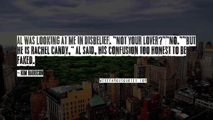 Kim Harrison Quotes: Al was looking at me in disbelief. "Not your lover?""No.""But he is Rachel candy," Al said, his confusion too honest to be faked.