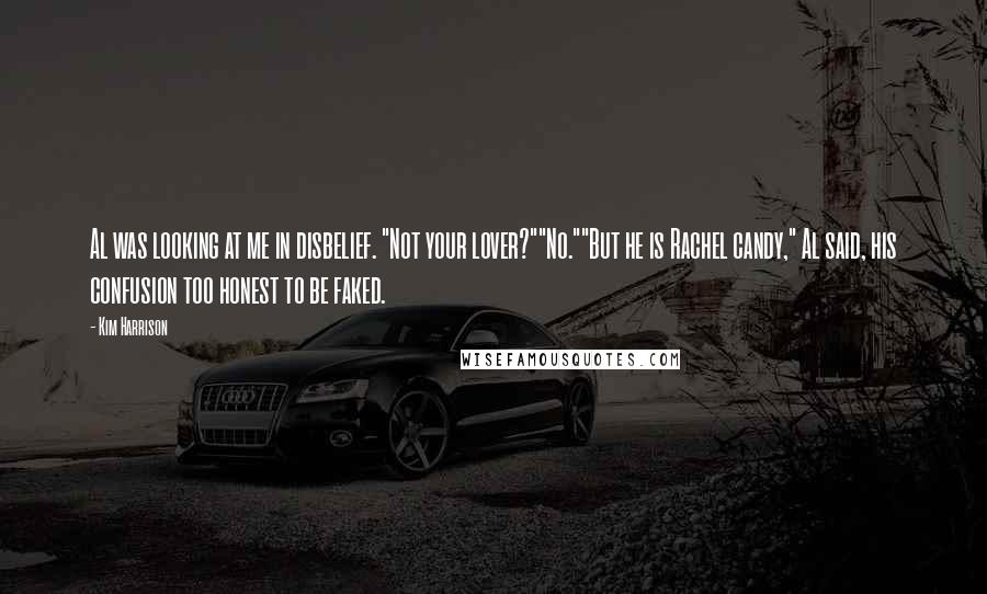 Kim Harrison Quotes: Al was looking at me in disbelief. "Not your lover?""No.""But he is Rachel candy," Al said, his confusion too honest to be faked.