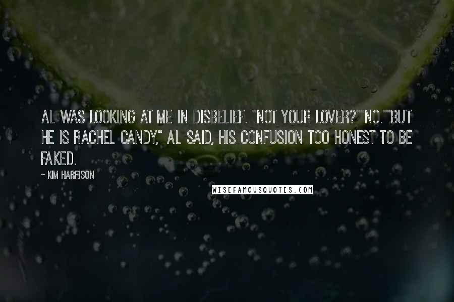 Kim Harrison Quotes: Al was looking at me in disbelief. "Not your lover?""No.""But he is Rachel candy," Al said, his confusion too honest to be faked.