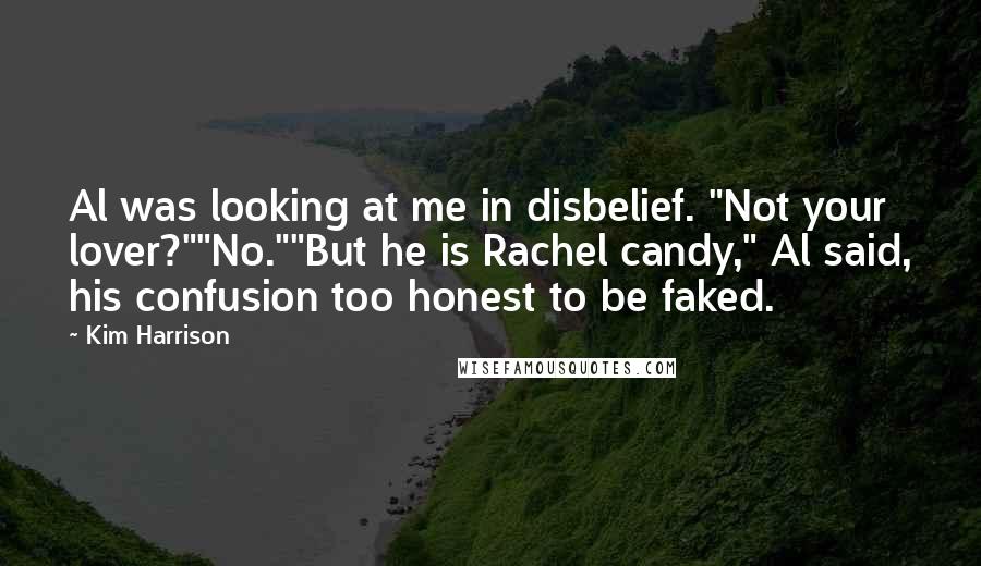 Kim Harrison Quotes: Al was looking at me in disbelief. "Not your lover?""No.""But he is Rachel candy," Al said, his confusion too honest to be faked.