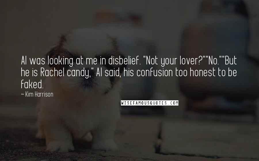 Kim Harrison Quotes: Al was looking at me in disbelief. "Not your lover?""No.""But he is Rachel candy," Al said, his confusion too honest to be faked.