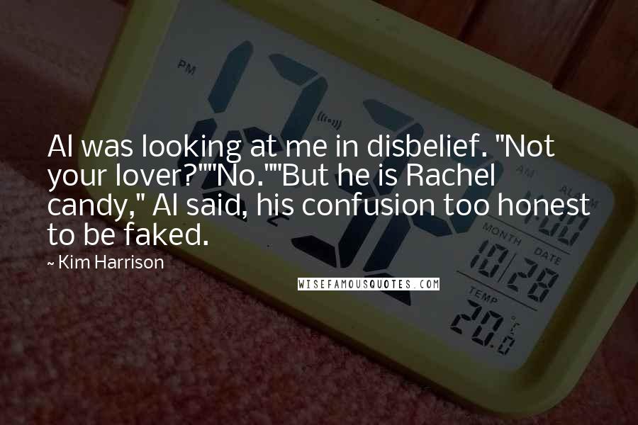 Kim Harrison Quotes: Al was looking at me in disbelief. "Not your lover?""No.""But he is Rachel candy," Al said, his confusion too honest to be faked.