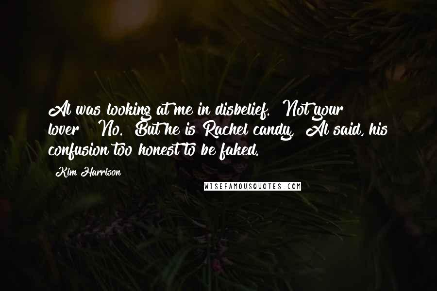 Kim Harrison Quotes: Al was looking at me in disbelief. "Not your lover?""No.""But he is Rachel candy," Al said, his confusion too honest to be faked.