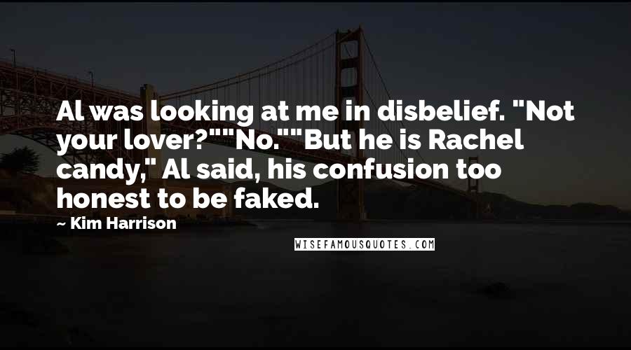 Kim Harrison Quotes: Al was looking at me in disbelief. "Not your lover?""No.""But he is Rachel candy," Al said, his confusion too honest to be faked.