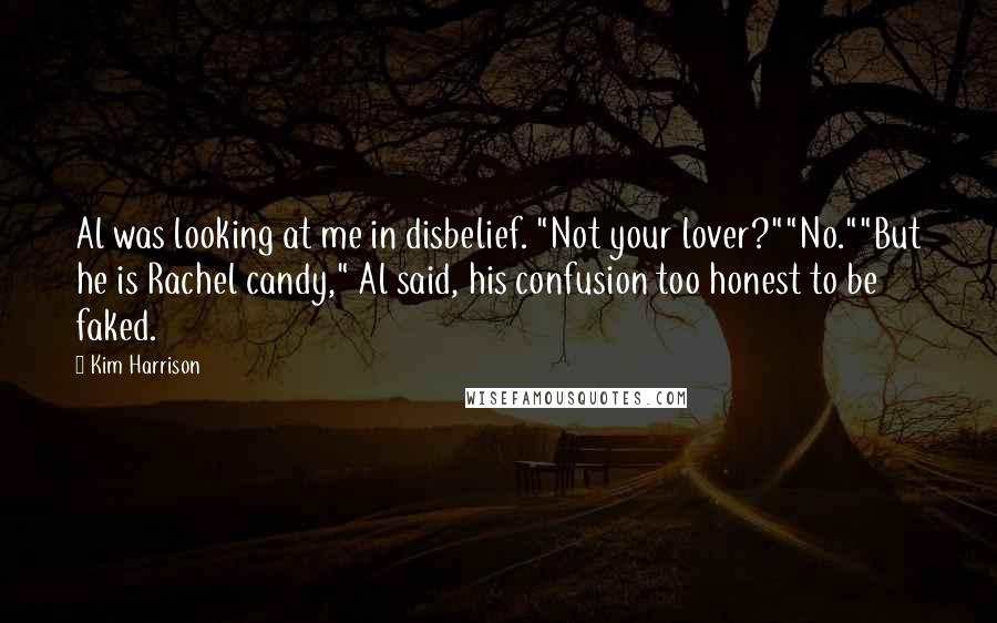 Kim Harrison Quotes: Al was looking at me in disbelief. "Not your lover?""No.""But he is Rachel candy," Al said, his confusion too honest to be faked.