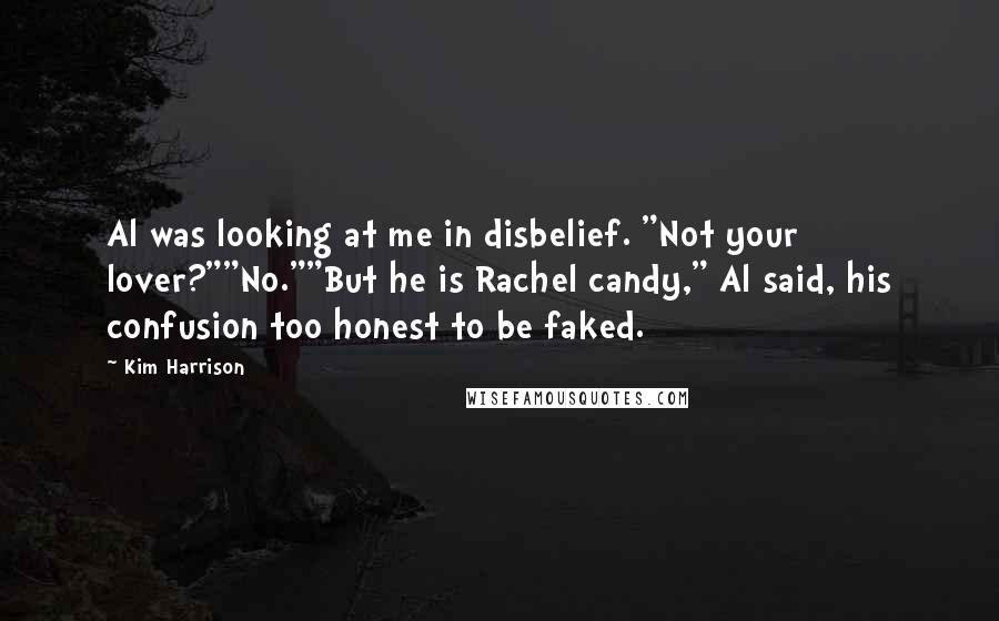 Kim Harrison Quotes: Al was looking at me in disbelief. "Not your lover?""No.""But he is Rachel candy," Al said, his confusion too honest to be faked.