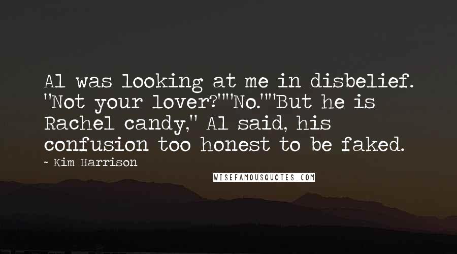 Kim Harrison Quotes: Al was looking at me in disbelief. "Not your lover?""No.""But he is Rachel candy," Al said, his confusion too honest to be faked.