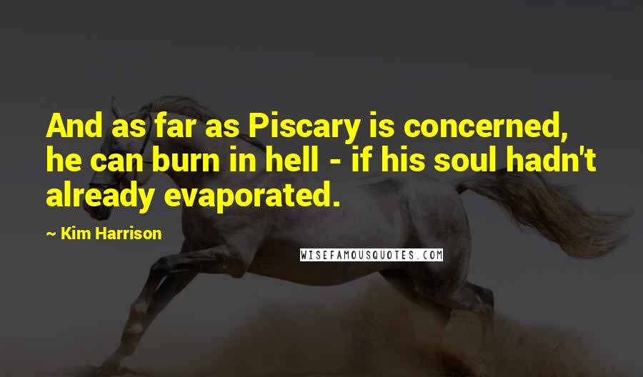 Kim Harrison Quotes: And as far as Piscary is concerned, he can burn in hell - if his soul hadn't already evaporated.