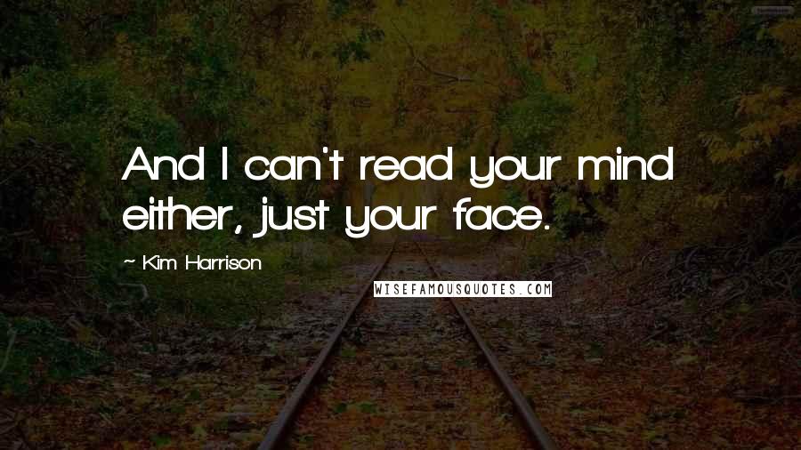 Kim Harrison Quotes: And I can't read your mind either, just your face.
