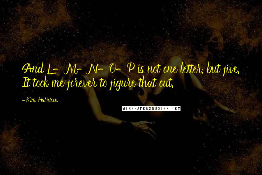 Kim Harrison Quotes: And L-M-N-O-P is not one letter, but five. It took me forever to figure that out.