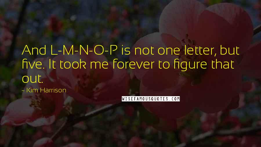Kim Harrison Quotes: And L-M-N-O-P is not one letter, but five. It took me forever to figure that out.