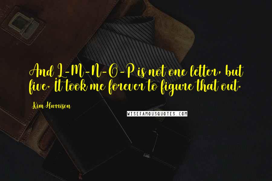 Kim Harrison Quotes: And L-M-N-O-P is not one letter, but five. It took me forever to figure that out.