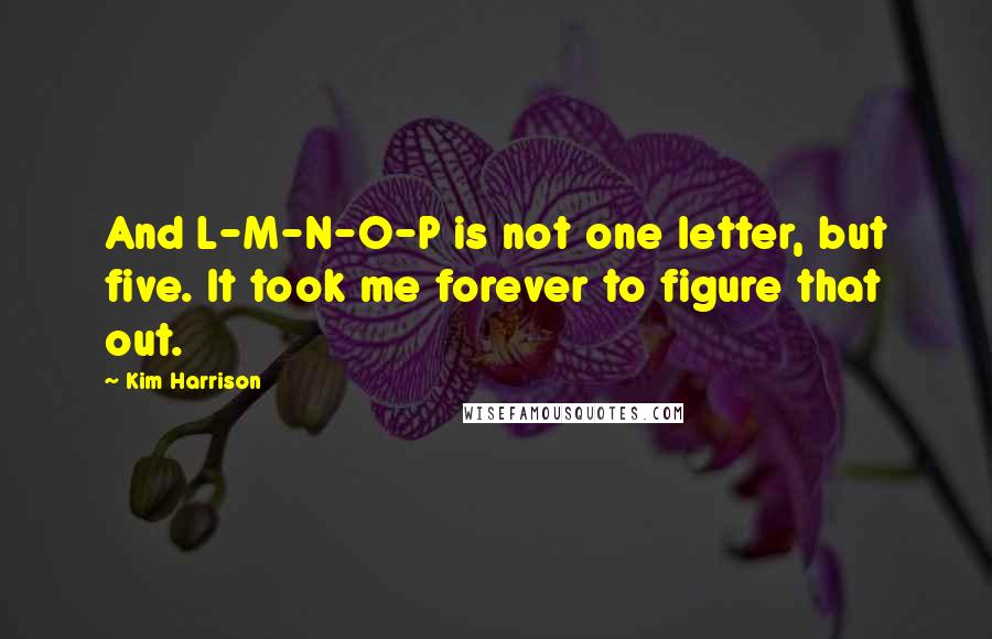 Kim Harrison Quotes: And L-M-N-O-P is not one letter, but five. It took me forever to figure that out.