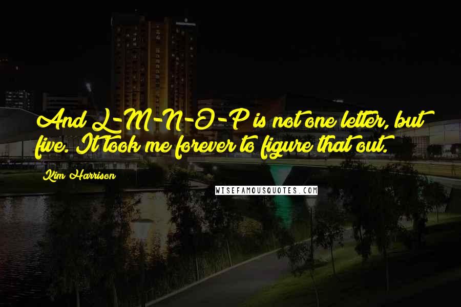 Kim Harrison Quotes: And L-M-N-O-P is not one letter, but five. It took me forever to figure that out.