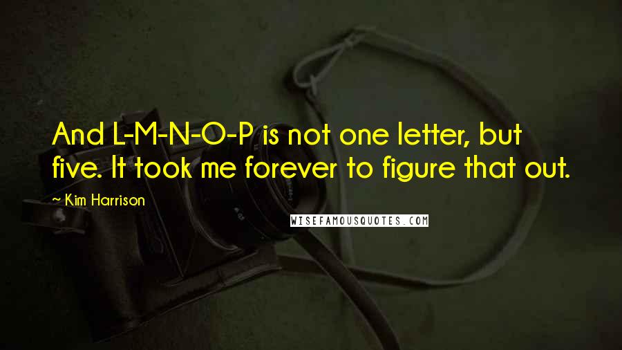 Kim Harrison Quotes: And L-M-N-O-P is not one letter, but five. It took me forever to figure that out.