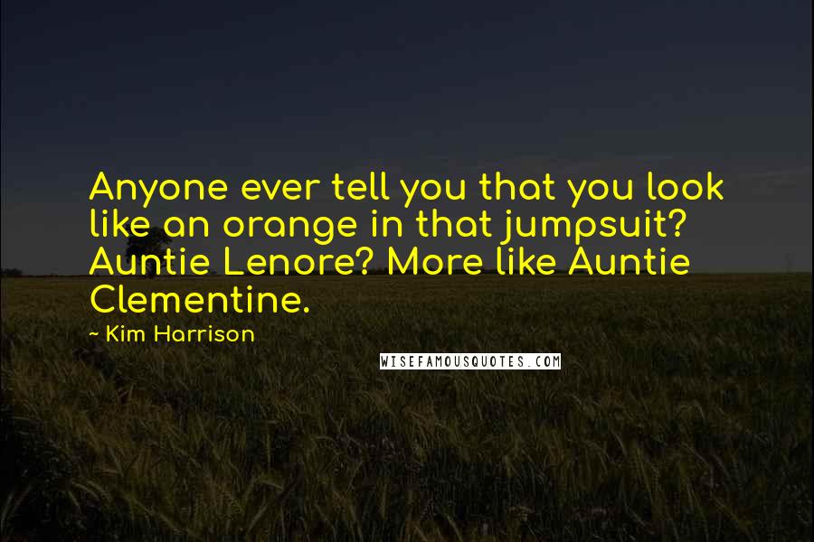 Kim Harrison Quotes: Anyone ever tell you that you look like an orange in that jumpsuit? Auntie Lenore? More like Auntie Clementine.