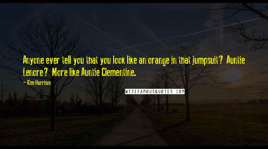 Kim Harrison Quotes: Anyone ever tell you that you look like an orange in that jumpsuit? Auntie Lenore? More like Auntie Clementine.