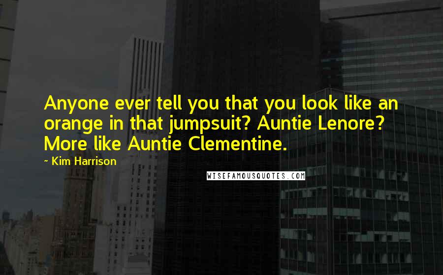 Kim Harrison Quotes: Anyone ever tell you that you look like an orange in that jumpsuit? Auntie Lenore? More like Auntie Clementine.