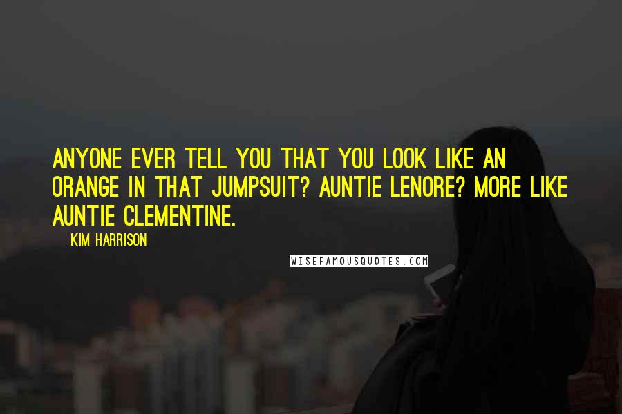 Kim Harrison Quotes: Anyone ever tell you that you look like an orange in that jumpsuit? Auntie Lenore? More like Auntie Clementine.