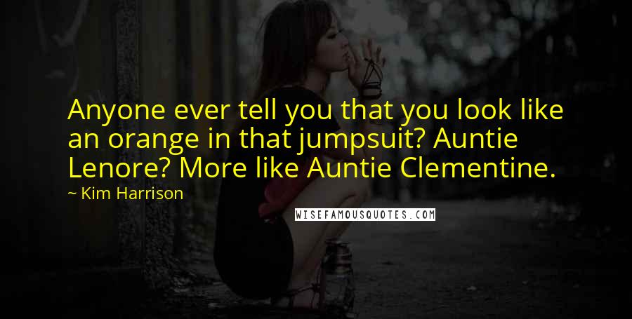 Kim Harrison Quotes: Anyone ever tell you that you look like an orange in that jumpsuit? Auntie Lenore? More like Auntie Clementine.